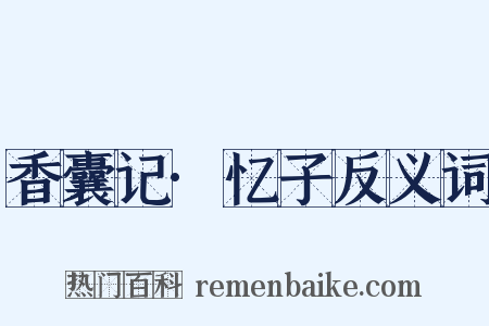 香囊记·忆子反义词是什么意思的图片